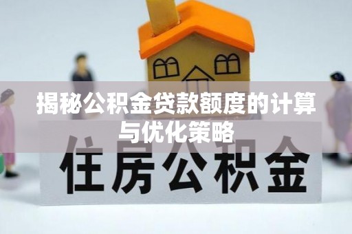 平顶山揭秘公积金贷款额度的计算与优化策略