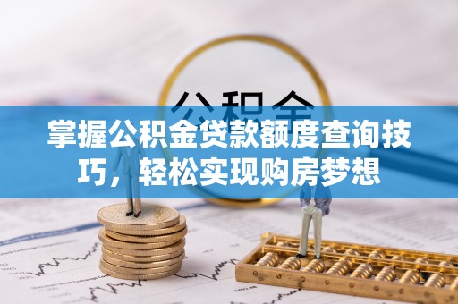 平顶山掌握公积金贷款额度查询技巧，轻松实现购房梦想