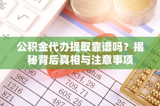 平顶山公积金代办提取靠谱吗？揭秘背后真相与注意事项