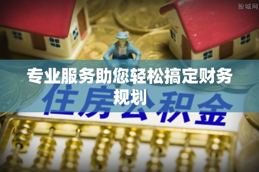 平顶山专业服务助您轻松搞定财务规划