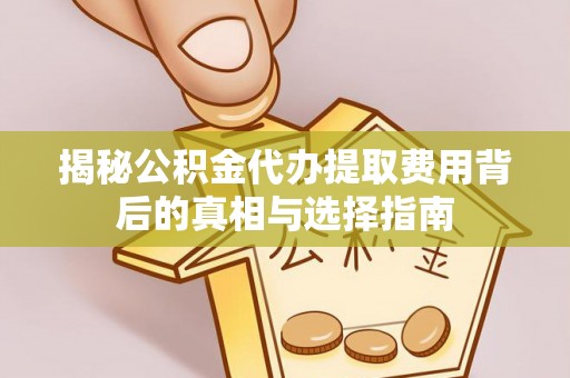 平顶山揭秘公积金代办提取费用背后的真相与选择指南