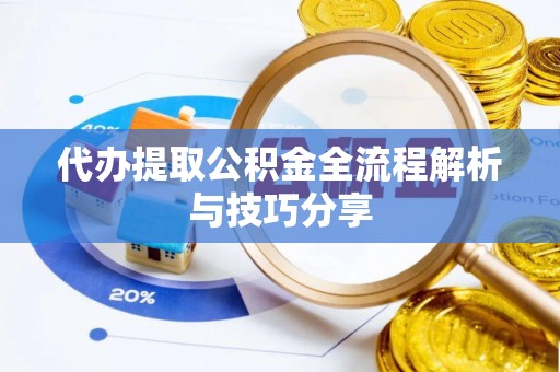 平顶山代办提取公积金全流程解析与技巧分享