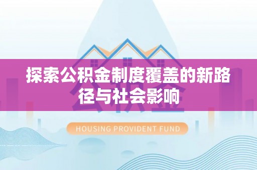 平顶山探索公积金制度覆盖的新路径与社会影响