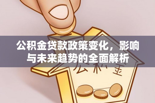 平顶山公积金贷款政策变化，影响与未来趋势的全面解析
