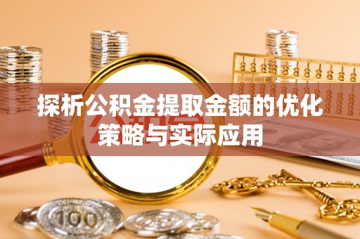 平顶山探析公积金提取金额的优化策略与实际应用