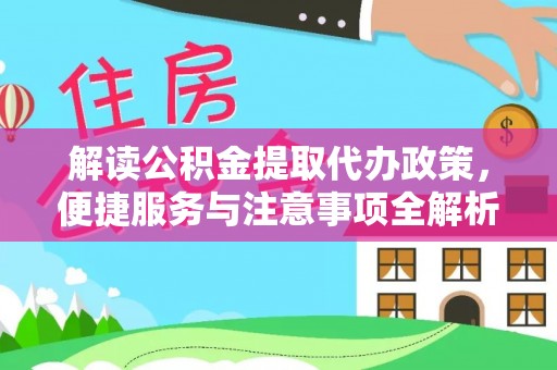 平顶山解读公积金提取代办政策，便捷服务与注意事项全解析