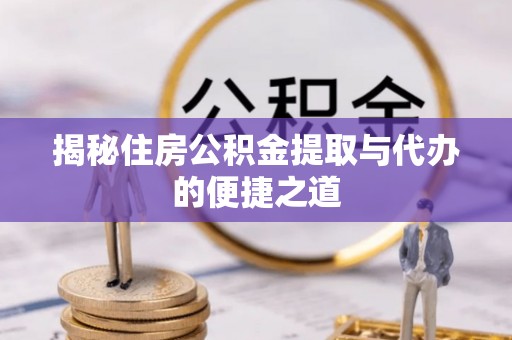 平顶山揭秘住房公积金提取与代办的便捷之道