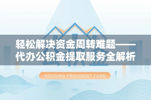 平顶山轻松解决资金周转难题——代办公积金提取服务全解析