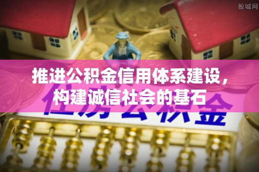 平顶山推进公积金信用体系建设，构建诚信社会的基石
