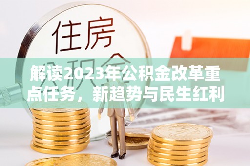 平顶山解读2023年公积金改革重点任务，新趋势与民生红利