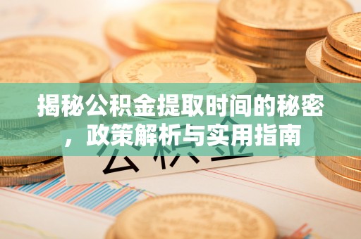 平顶山揭秘公积金提取时间的秘密，政策解析与实用指南
