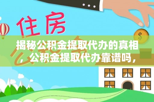 平顶山揭秘公积金提取代办的真相，公积金提取代办靠谱吗，如何选择专业服务？