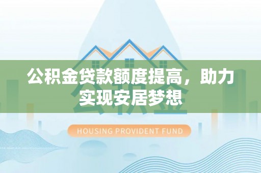 平顶山公积金贷款额度提高，助力实现安居梦想