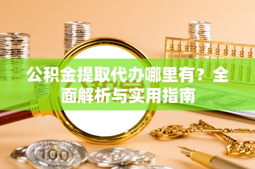 平顶山公积金提取代办哪里有？全面解析与实用指南