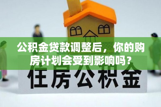 平顶山公积金贷款调整后，你的购房计划会受到影响吗？