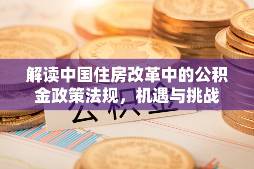 平顶山解读中国住房改革中的公积金政策法规，机遇与挑战