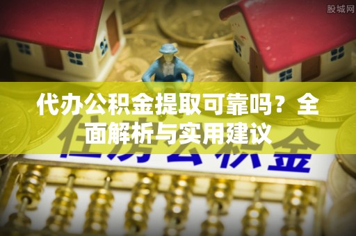 平顶山代办公积金提取可靠吗？全面解析与实用建议