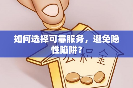 平顶山如何选择可靠服务，避免隐性陷阱？