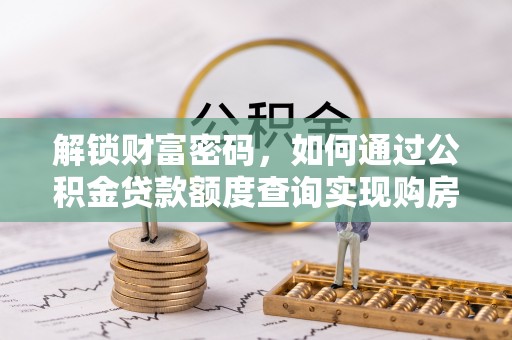 平顶山解锁财富密码，如何通过公积金贷款额度查询实现购房梦想