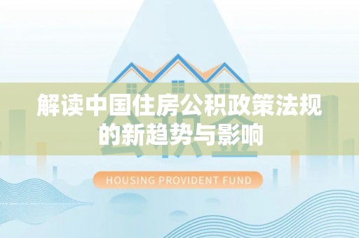 平顶山解读中国住房公积政策法规的新趋势与影响