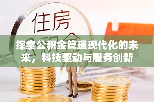 平顶山探索公积金管理现代化的未来，科技驱动与服务创新