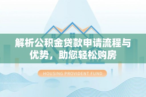 平顶山解析公积金贷款申请流程与优势，助您轻松购房