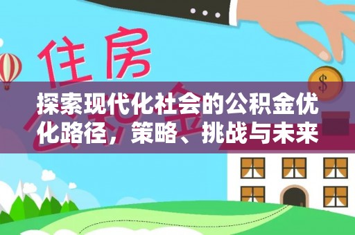 平顶山探索现代化社会的公积金优化路径，策略、挑战与未来展望