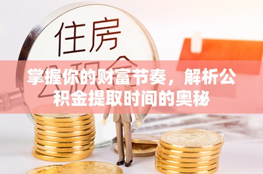 平顶山掌握你的财富节奏，解析公积金提取时间的奥秘