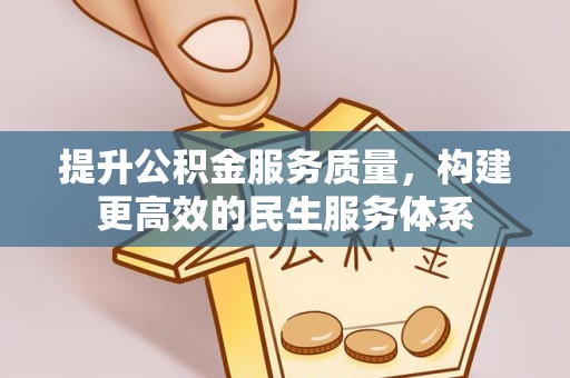 平顶山提升公积金服务质量，构建更高效的民生服务体系