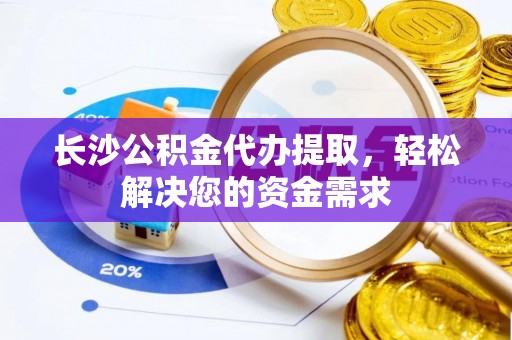 平顶山长沙公积金代办提取，轻松解决您的资金需求