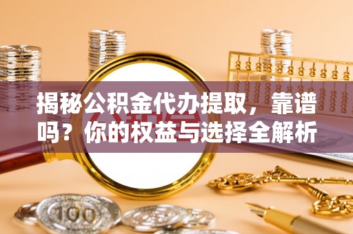 平顶山揭秘公积金代办提取，靠谱吗？你的权益与选择全解析