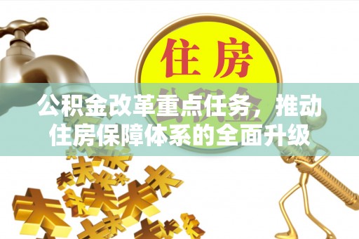 平顶山公积金改革重点任务，推动住房保障体系的全面升级