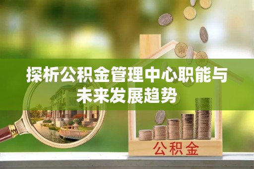 平顶山探析公积金管理中心职能与未来发展趋势