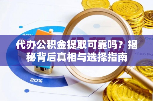 平顶山代办公积金提取可靠吗？揭秘背后真相与选择指南