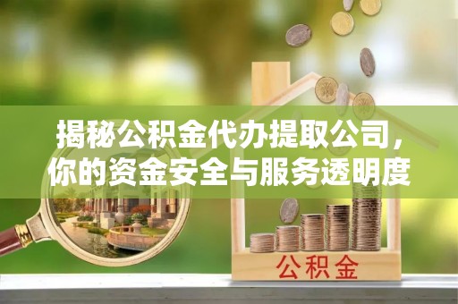 平顶山揭秘公积金代办提取公司，你的资金安全与服务透明度全解析