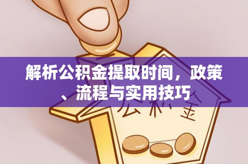 平顶山解析公积金提取时间，政策、流程与实用技巧