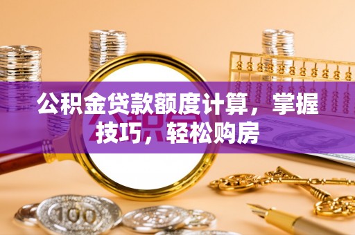 平顶山公积金贷款额度计算，掌握技巧，轻松购房
