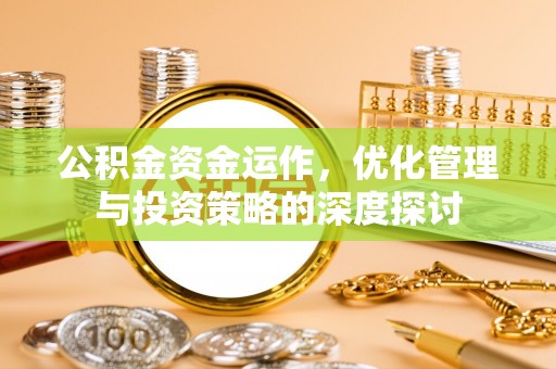 平顶山公积金资金运作，优化管理与投资策略的深度探讨