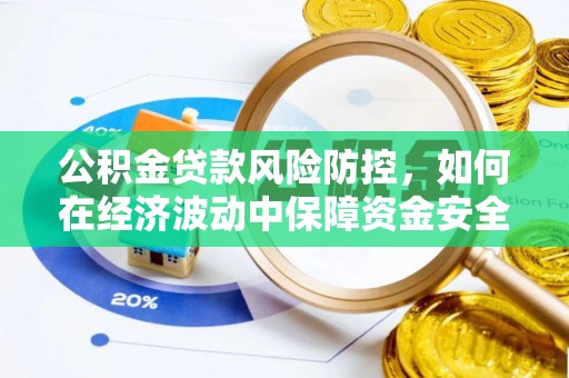 平顶山公积金贷款风险防控，如何在经济波动中保障资金安全