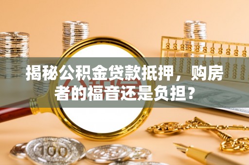 平顶山揭秘公积金贷款抵押，购房者的福音还是负担？