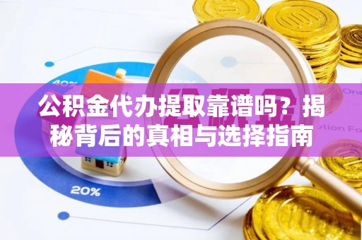 平顶山公积金代办提取靠谱吗？揭秘背后的真相与选择指南