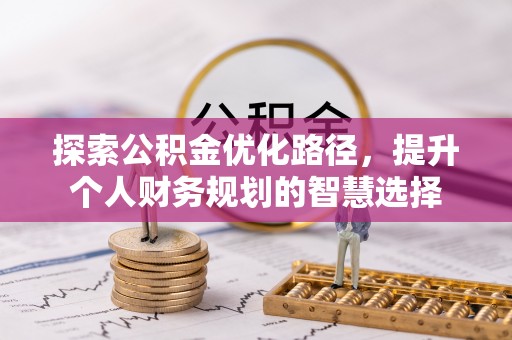 平顶山探索公积金优化路径，提升个人财务规划的智慧选择