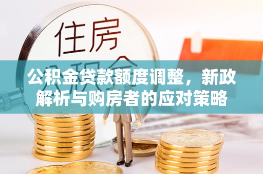 平顶山公积金贷款额度调整，新政解析与购房者的应对策略