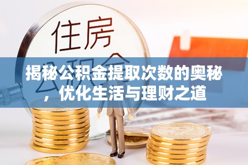 平顶山揭秘公积金提取次数的奥秘，优化生活与理财之道