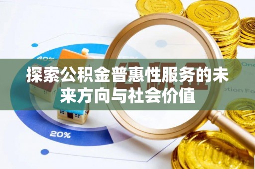 平顶山探索公积金普惠性服务的未来方向与社会价值