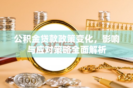 平顶山公积金贷款政策变化，影响与应对策略全面解析