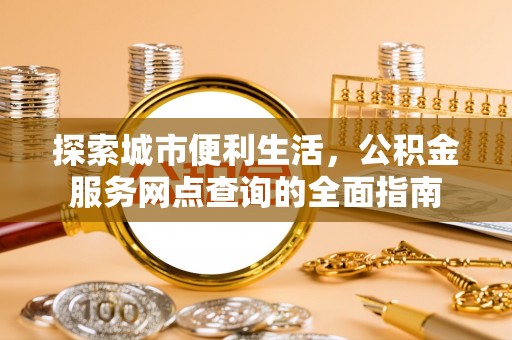 平顶山探索城市便利生活，公积金服务网点查询的全面指南