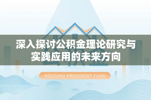 平顶山深入探讨公积金理论研究与实践应用的未来方向