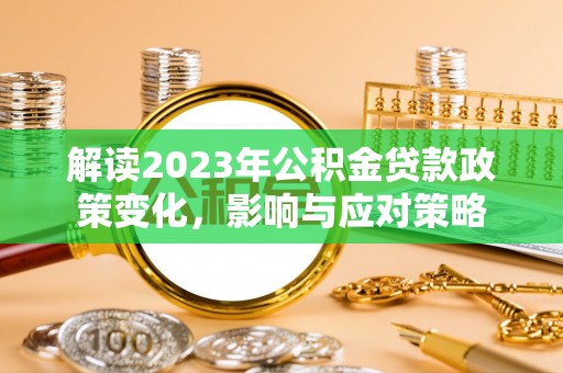 平顶山解读2023年公积金贷款政策变化，影响与应对策略