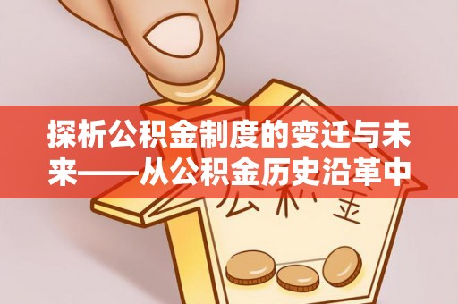 平顶山探析公积金制度的变迁与未来——从公积金历史沿革中读懂社会福利发展